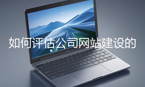 如何評(píng)估公司網(wǎng)站建設(shè)的效果？